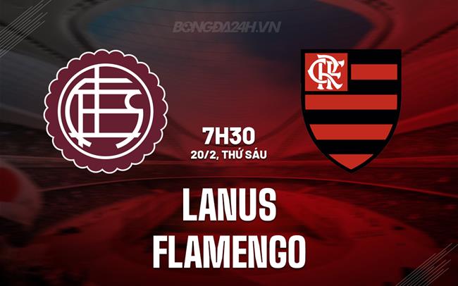 Nhận định Lanus vs Flamengo 7h30 ngày 20/2 (Siêu Cúp Nam Mỹ 2026)