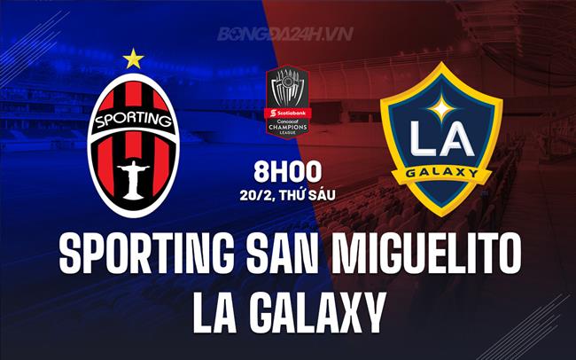 Nhận định Sporting San Miguelito vs LA Galaxy 8h00 ngày 20/2 (Concacaf Champions Cup 2026)