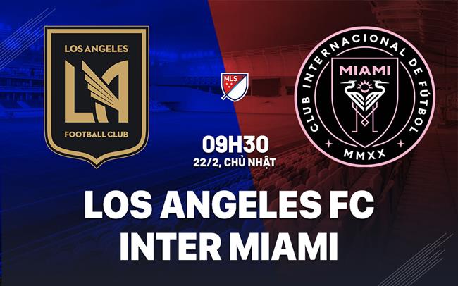 Nhận định Los Angeles FC vs Inter Miami 9h30 ngày 22/2 (Nhà Nghề Mỹ 2026)