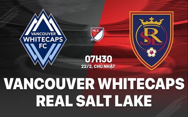 Nhận định Vancouver Whitecaps vs Real Salt Lake 7h30 ngày 22/2 (Nhà nghề Mỹ 2026)