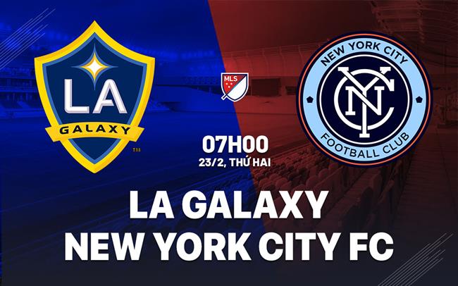 Nhận định LA Galaxy vs New York City FC 7h00 ngày 23/2 (Nhà nghề Mỹ 2026)