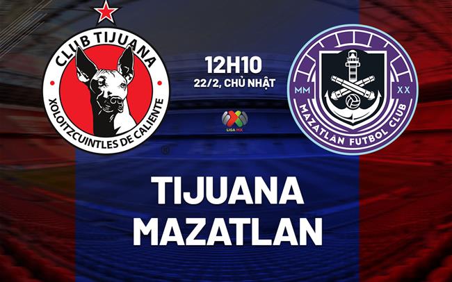 Nhận định bóng đá Tijuana vs Mazatlan 12h10 ngày 22/2 (VĐQG Mexico 2025/26)
