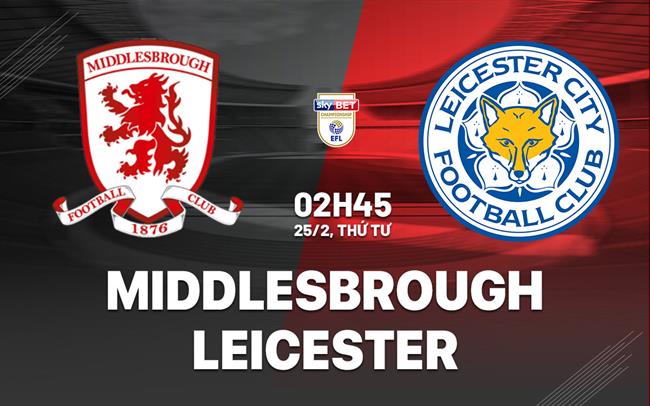 Nhận định Middlesbrough vs Leicester (2h45 ngày 25/2): Vượt khó được không?