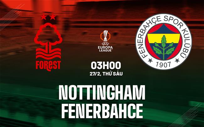 Nhận định Nottingham vs Fenerbahce 03h00 ngày 27/2 (Europa League 2025/26)