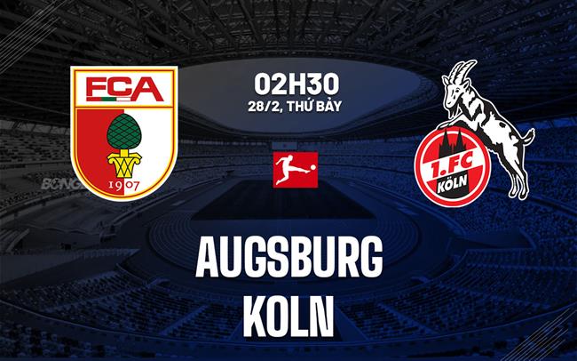Nhận định Augsburg vs Koln 02h30 ngày 28/2 (Bundesliga 2025/26)