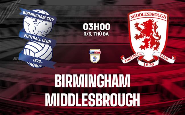 Nhận định Birmingham vs Middlesbrough 03h00 ngày 3/3 (Hạng Nhất Anh 2025/26)