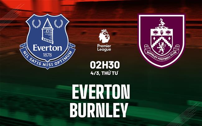 Nhận định Everton vs Burnley 02h30 ngày 4/3 (Premier League 2025/26)