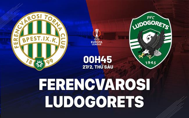 Nhận định bóng đá Ferencvarosi vs Ludogorets 0h45 ngày 27/2 (Europa League 2025/26)
