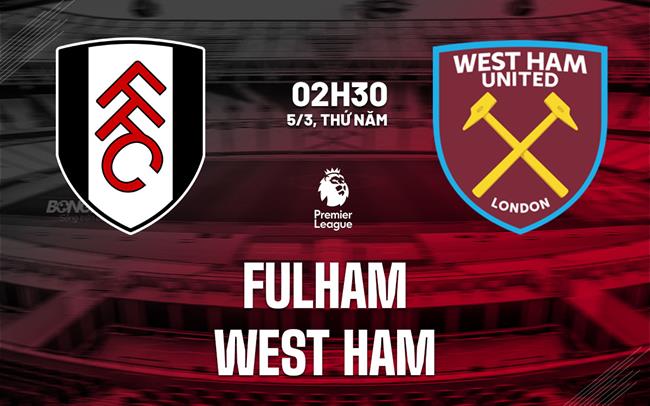 Nhận định Fulham vs West Ham 02h30 ngày 5/3 (Premier League 2025/26)
