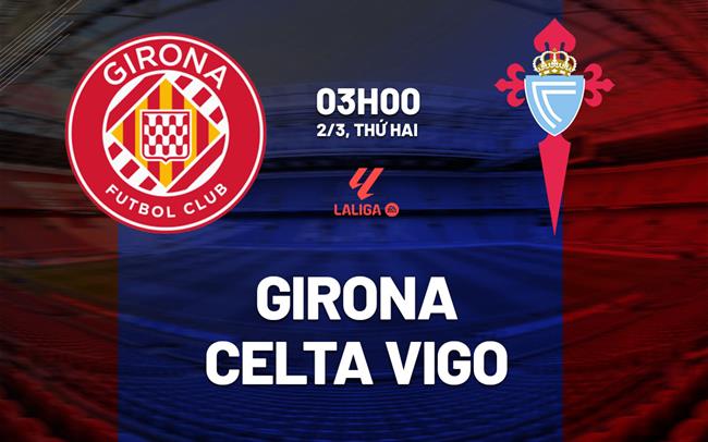 Nhận định Girona vs Celta Vigo 03h00 ngày 2/3 (La Liga 2025/26)