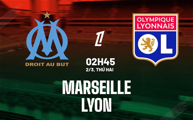 Nhận định Marseille vs Lyon (2h45 ngày 2/3): Lợi thế sân nhà