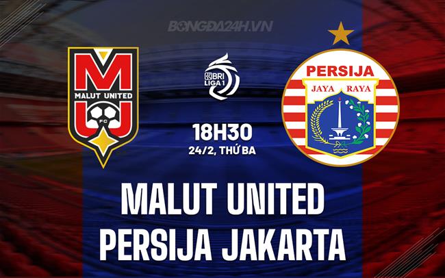 Nhận định Malut United vs Persija Jakarta 19h00 ngày 24/2 (VĐQG Indonesia 2025/26)