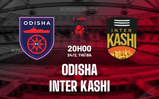 Nhận định Odisha vs Inter Kashi 20h00 ngày 24/2 (VĐQG Ấn Độ 2026)