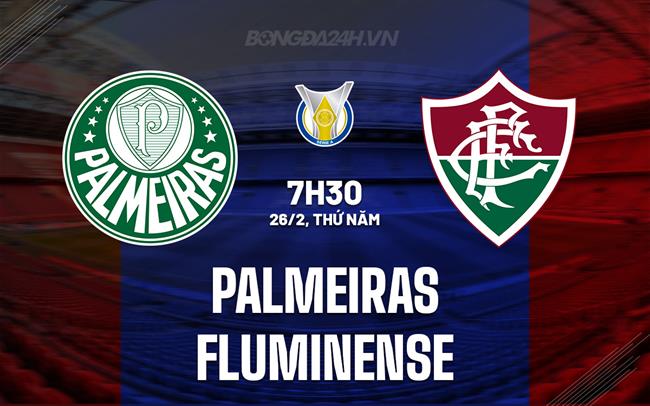 Nhận định bóng đá Palmeiras vs Fluminense 7h30 ngày 26/02 (VĐQG Brazil 2026)