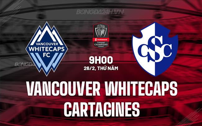 Nhận định Vancouver Whitecaps vs Cartagines 9h00 ngày 26/2 (Concacaf Champions Cup 2026)