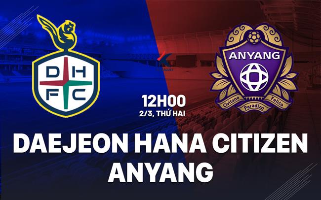 Nhận định Daejeon Hana Citizen vs Anyang 12h00 ngày 2/3 (VĐQG Hàn Quốc 2026)
