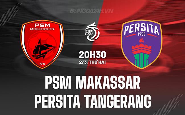 Nhận định PSM Makassar vs Persita Tangerang 20h30 ngày 2/3 (VĐQG Indonesia 2025/26)