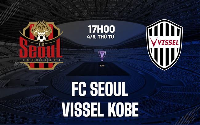 Nhận định FC Seoul vs Vissel Kobe 17h00 ngày 4/3 (AFC Champions League Elite 2025/26)