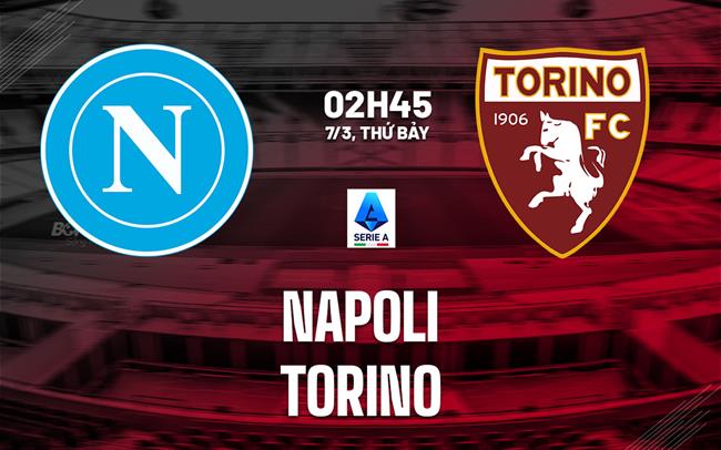 Nhận định Napoli vs Torino (2h45 ngày 7/3): Nỗ lực giành 3 điểm