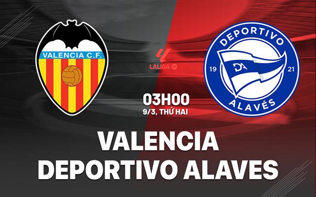 Nhận định bóng đá Valencia vs Deportivo Alaves 3h00 ngày 9/3 (La Liga 2025/26)