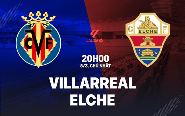Nhận định Villarreal vs Elche (20h00 ngày 8/3): Không dễ thắng cách biệt