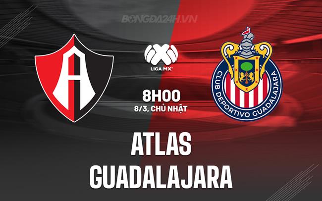 Nhận định - dự đoán Atlas vs Guadalajara 8h00 ngày 8/3 (VĐQG Mexico 2025/26)