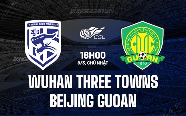 Nhận định Wuhan Three Towns vs Beijing Guoan 18h00 ngày 8/3 (VĐQG Trung Quốc 2026)