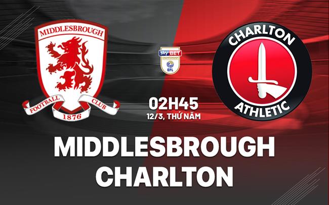 Nhận định bóng đá Middlesbrough vs Charlton 2h45 ngày 12/3 (Hạng Nhất Anh 2025/26)