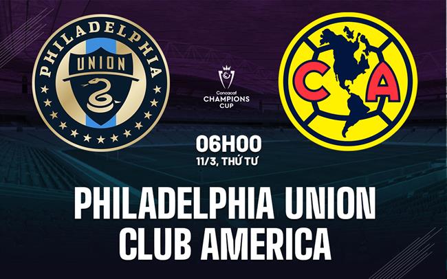 Nhận định Philadelphia Union vs Club America 6h00 ngày 11/3 (Concacaf Champions Cup 2026)