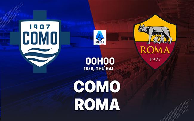 Nhận định Como vs Roma (0h00 ngày 16/3): Căng thẳng tột độ