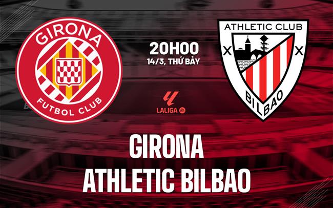 Nhận định Girona vs Athletic Bilbao 20h00 ngày 14/3 (La Liga 2025/26)