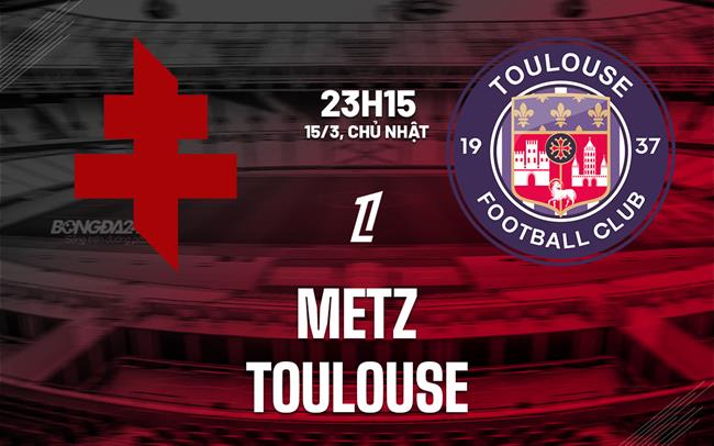 Nhận định bóng đá Metz vs Toulouse 23h15 ngày 15/3 (Ligue 1 2025/26)