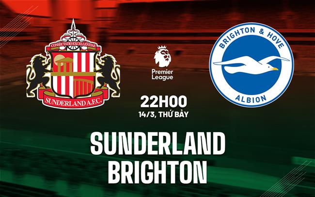 Nhận định Sunderland vs Brighton 22h00 ngày 14/3 (Premier League 2025/26)
