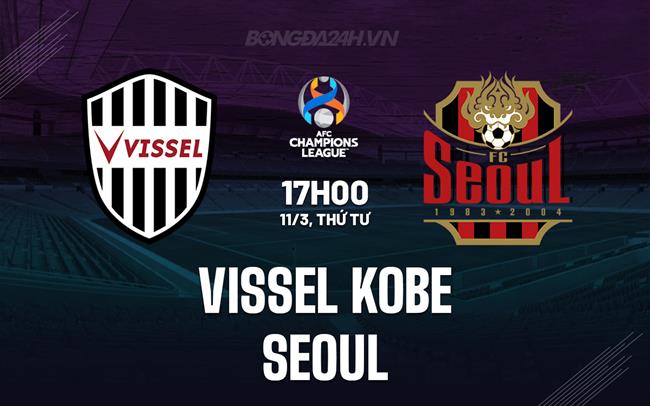 Nhận định Vissel Kobe vs FC Seoul 17h00 ngày 11/3 (AFC Champions League Elite 2025/26)