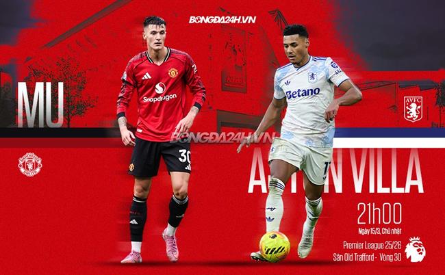 Nhận định MU vs Aston Villa (21h00 ngày 15/3): Điểm tựa Old Trafford