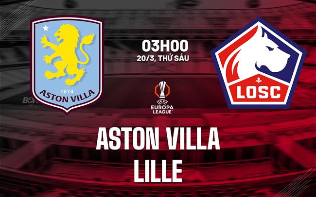 Nhận định Aston Villa vs Lille (3h00 ngày 20/3): Giữ vững lợi thế