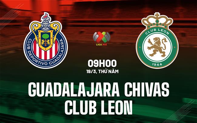Nhận định Guadalajara Chivas vs Club Leon 9h07 ngày 19/3 (VĐQG Mexico 2025/26)