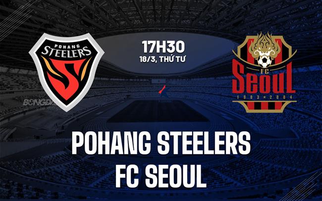 Nhận định bóng đá Pohang Steelers vs FC Seoul 17h30 ngày 18/3 (VĐQG Hàn Quốc 2026)