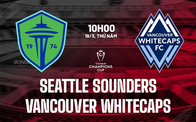 Nhận định Seattle Sounders vs Vancouver Whitecaps 10h00 ngày 19/3 (Concacaf Champions Cup 2026)