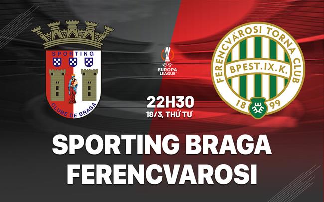 Nhận định bóng đá Sporting Braga vs Ferencvarosi 22h30 ngày 18/3 (Europa League 2025/26)