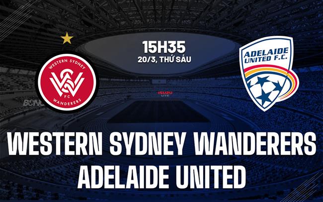 Nhận định Western Sydney Wanderers vs Adelaide United 15h35 ngày 20/3 (VĐQG Australia 2025/26)