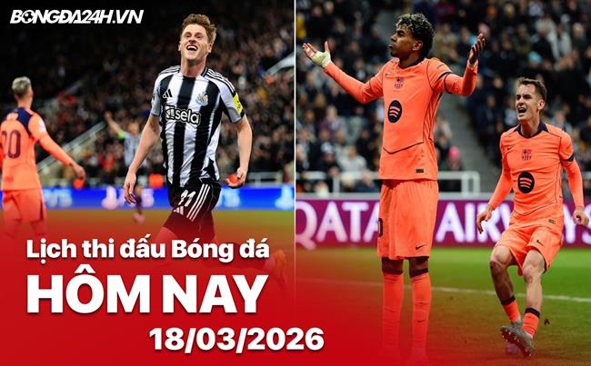 Lịch thi đấu, trực tiếp bóng đá hôm nay 18/03/2026: Barcelona vs Newcastle