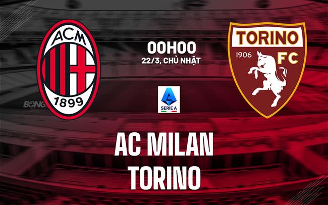 Nhận định AC Milan vs Torino (0h00 ngày 22/3): Mệnh lệnh phải thắng