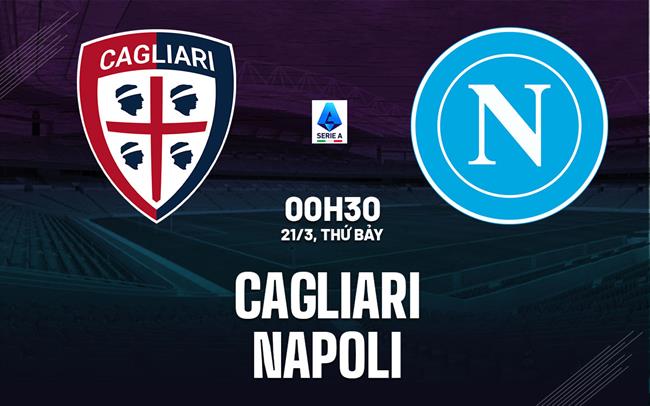 Nhận định Cagliari vs Napoli (0h30 ngày 21/3): 3 điểm cho đội khách