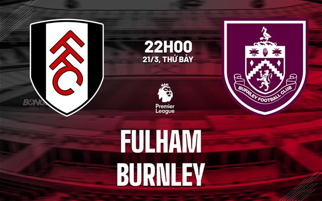 Nhận định Fulham vs Burnley 22h00 ngày 21/3 (Premier League 2025/26)