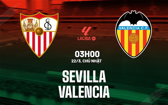 Nhận định Sevilla vs Valencia 03h00 ngày 22/3 (La Liga 2025/26)