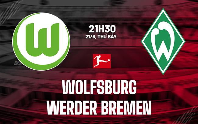 Nhận định bóng đá Wolfsburg vs Werder Bremen 21h30 ngày 21/3 (Bundesliga 2025/26)
