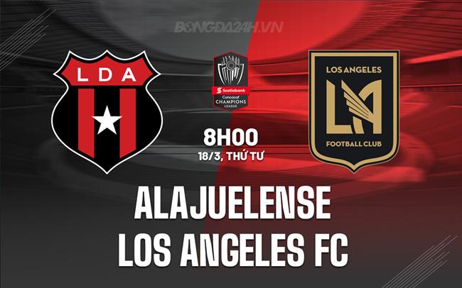 Nhận định Alajuelense vs Los Angeles FC 8h00 ngày 18/3 (Concacaf Champions Cup 2026)