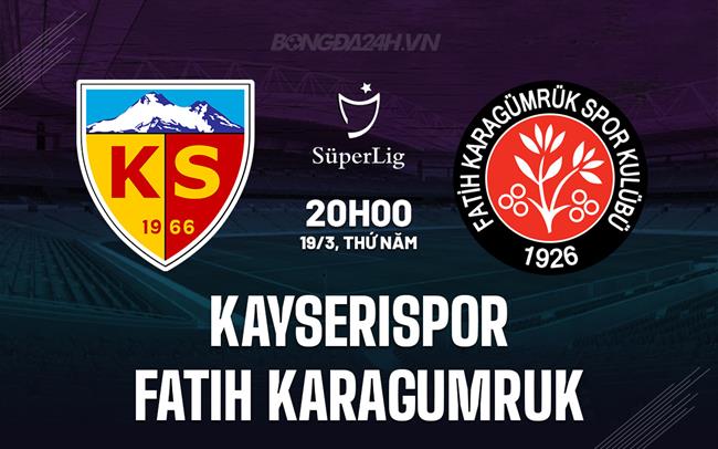 Nhận định Kayserispor vs Fatih Karagumruk 20h00 ngày 19/3 (VĐQG Thổ Nhĩ Kỳ 2025/26)