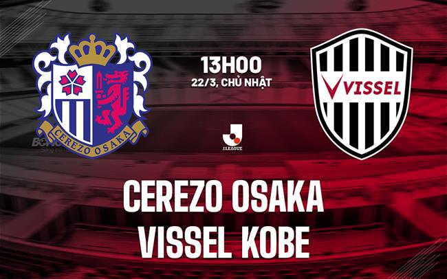 Nhận định Cerezo Osaka vs Vissel Kobe 13h00 ngày 22/3 (VĐQG Nhật Bản 2026)
